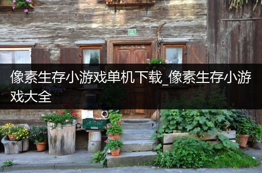 像素生存小游戏单机下载_像素生存小游戏大全