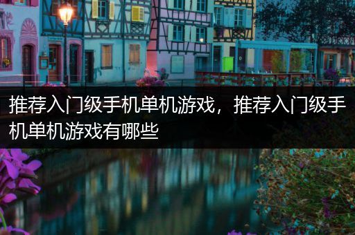 推荐入门级手机单机游戏，推荐入门级手机单机游戏有哪些