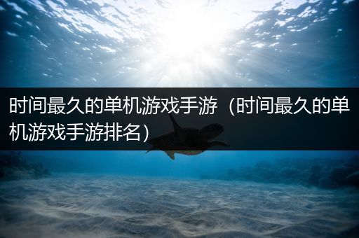 时间最久的单机游戏手游（时间最久的单机游戏手游排名）