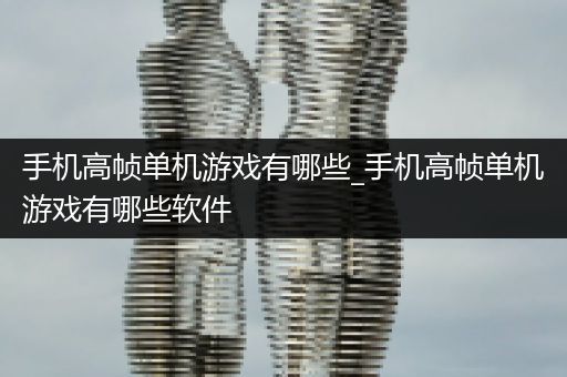 手机高帧单机游戏有哪些_手机高帧单机游戏有哪些软件