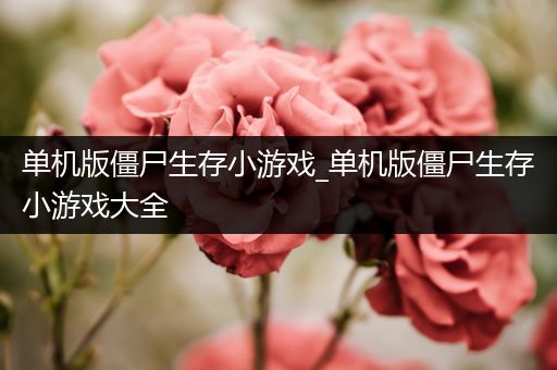 单机版僵尸生存小游戏_单机版僵尸生存小游戏大全