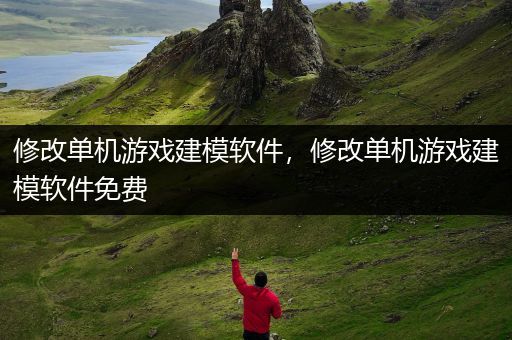 修改单机游戏建模软件，修改单机游戏建模软件免费