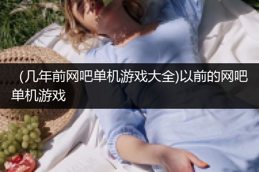 （几年前网吧单机游戏大全)以前的网吧单机游戏
