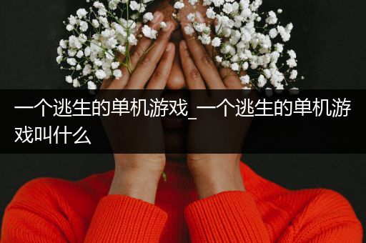 一个逃生的单机游戏_一个逃生的单机游戏叫什么