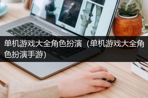 单机游戏大全角色扮演（单机游戏大全角色扮演手游）