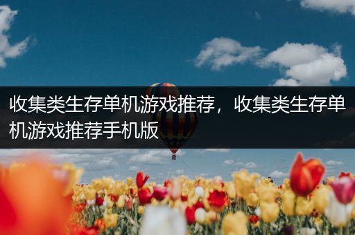 收集类生存单机游戏推荐，收集类生存单机游戏推荐手机版