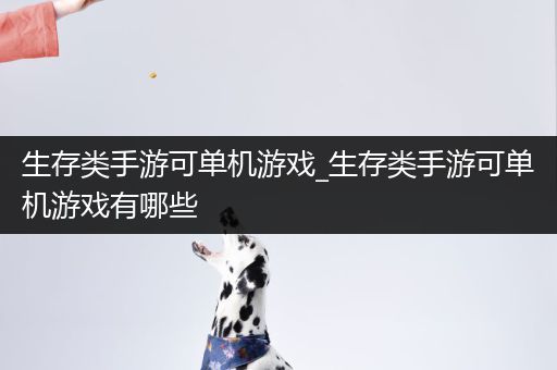 生存类手游可单机游戏_生存类手游可单机游戏有哪些