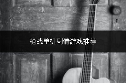 枪战单机剧情游戏推荐