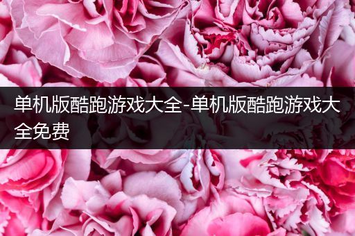 单机版酷跑游戏大全-单机版酷跑游戏大全免费