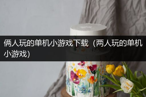 俩人玩的单机小游戏下载（两人玩的单机小游戏）