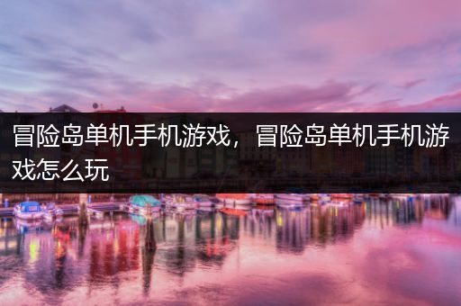 冒险岛单机手机游戏，冒险岛单机手机游戏怎么玩