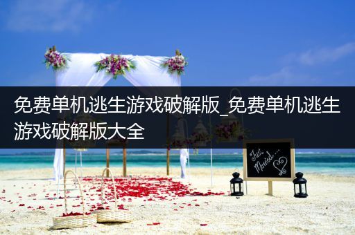 免费单机逃生游戏破解版_免费单机逃生游戏破解版大全