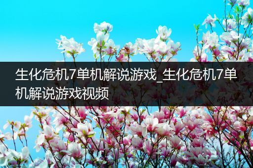 生化危机7单机解说游戏_生化危机7单机解说游戏视频