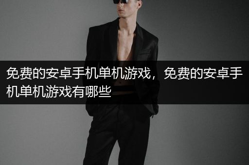 免费的安卓手机单机游戏，免费的安卓手机单机游戏有哪些