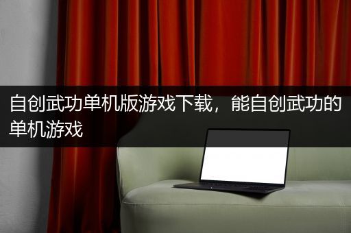 自创武功单机版游戏下载，能自创武功的单机游戏
