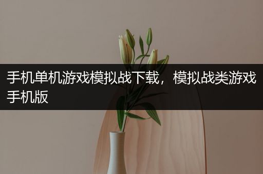 手机单机游戏模拟战下载，模拟战类游戏手机版