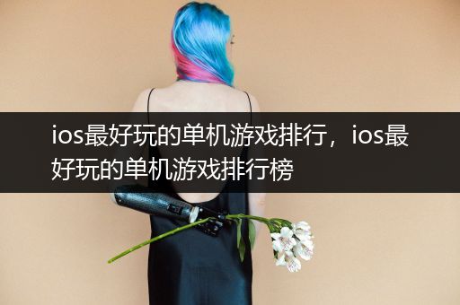 ios最好玩的单机游戏排行，ios最好玩的单机游戏排行榜