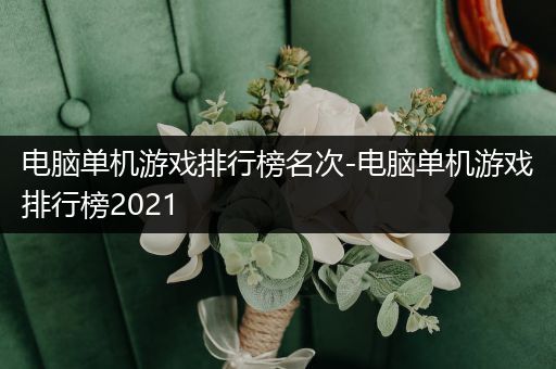 电脑单机游戏排行榜名次-电脑单机游戏排行榜2021