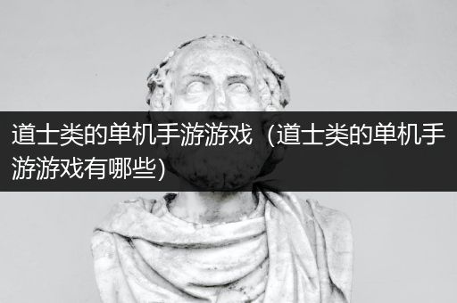 道士类的单机手游游戏（道士类的单机手游游戏有哪些）
