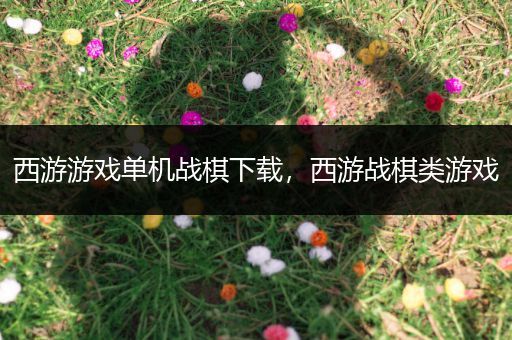 西游游戏单机战棋下载，西游战棋类游戏