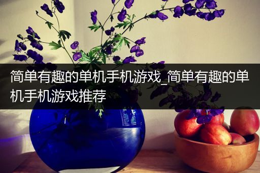 简单有趣的单机手机游戏_简单有趣的单机手机游戏推荐