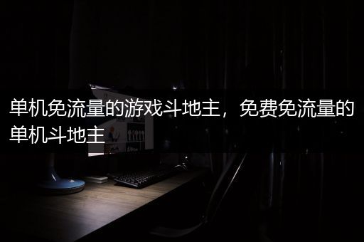 单机免流量的游戏斗地主，免费免流量的单机斗地主