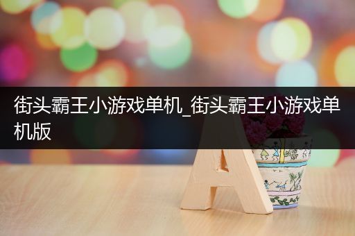 街头霸王小游戏单机_街头霸王小游戏单机版