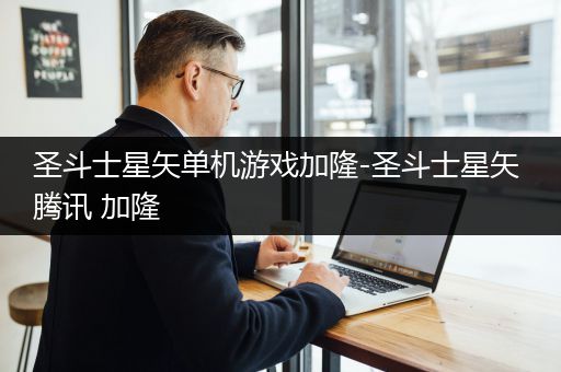 圣斗士星矢单机游戏加隆-圣斗士星矢 腾讯 加隆