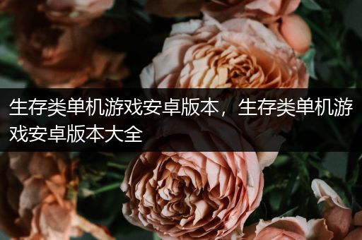 生存类单机游戏安卓版本，生存类单机游戏安卓版本大全