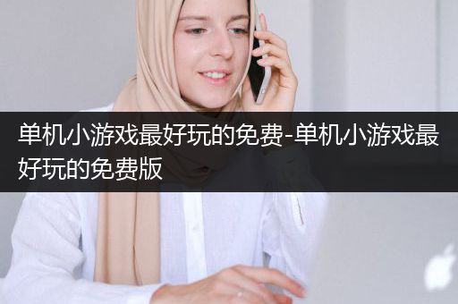 单机小游戏最好玩的免费-单机小游戏最好玩的免费版