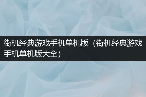 街机经典游戏手机单机版（街机经典游戏手机单机版大全）
