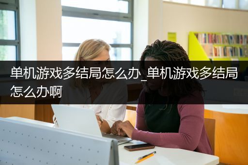 单机游戏多结局怎么办_单机游戏多结局怎么办啊