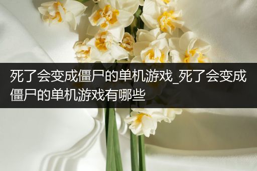 死了会变成僵尸的单机游戏_死了会变成僵尸的单机游戏有哪些