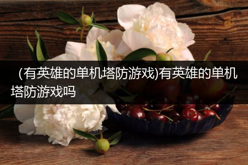 （有英雄的单机塔防游戏)有英雄的单机塔防游戏吗