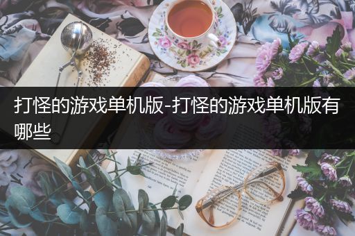 打怪的游戏单机版-打怪的游戏单机版有哪些