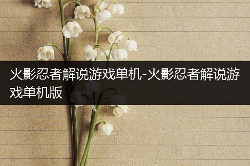 火影忍者解说游戏单机-火影忍者解说游戏单机版