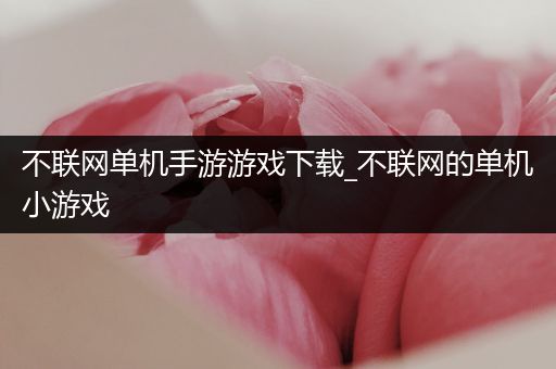 不联网单机手游游戏下载_不联网的单机小游戏