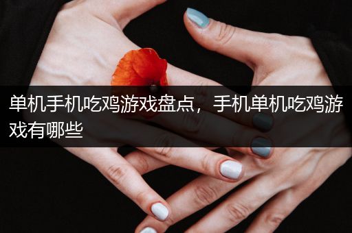 单机手机吃鸡游戏盘点，手机单机吃鸡游戏有哪些