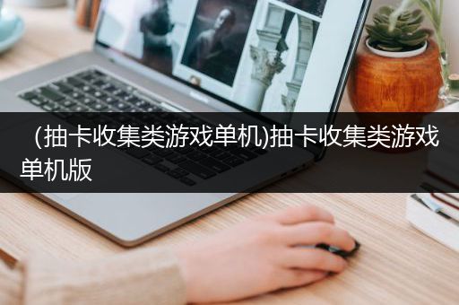 （抽卡收集类游戏单机)抽卡收集类游戏单机版