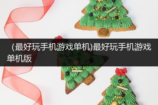 （最好玩手机游戏单机)最好玩手机游戏单机版