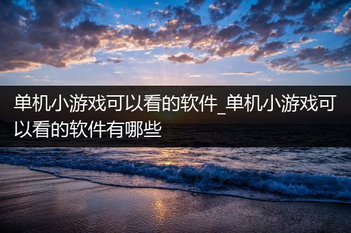 单机小游戏可以看的软件_单机小游戏可以看的软件有哪些