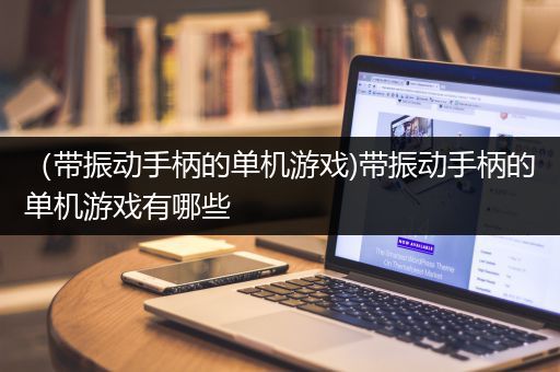 （带振动手柄的单机游戏)带振动手柄的单机游戏有哪些