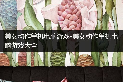 美女动作单机电脑游戏-美女动作单机电脑游戏大全