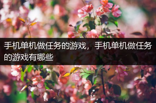 手机单机做任务的游戏，手机单机做任务的游戏有哪些