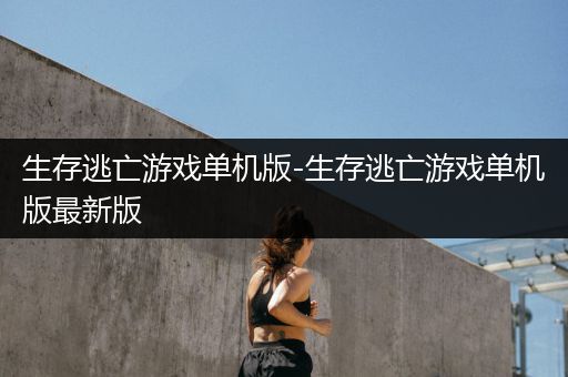 生存逃亡游戏单机版-生存逃亡游戏单机版最新版