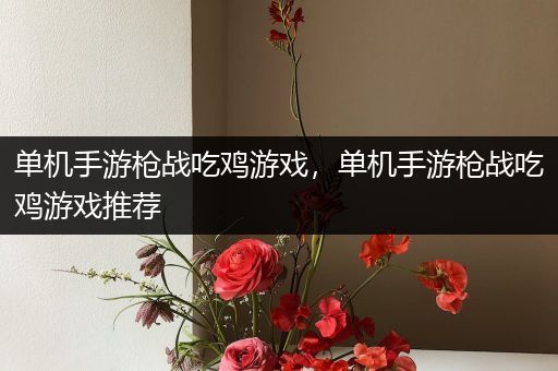 单机手游枪战吃鸡游戏，单机手游枪战吃鸡游戏推荐