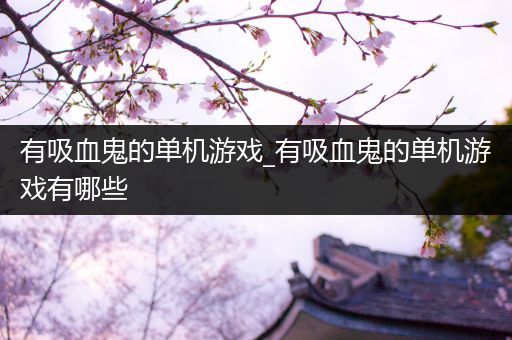 有吸血鬼的单机游戏_有吸血鬼的单机游戏有哪些