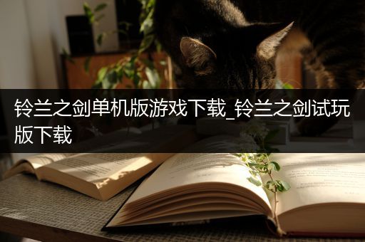 铃兰之剑单机版游戏下载_铃兰之剑试玩版下载