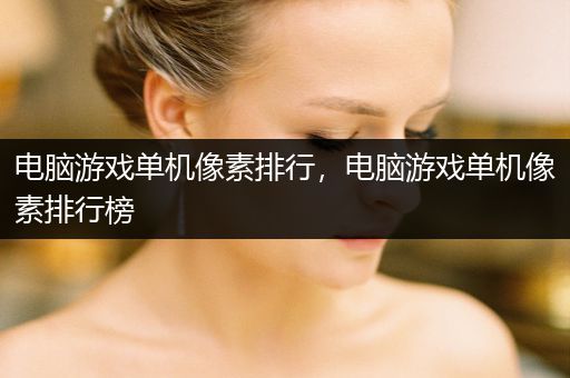 电脑游戏单机像素排行，电脑游戏单机像素排行榜