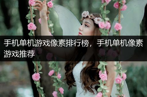 手机单机游戏像素排行榜，手机单机像素游戏推荐